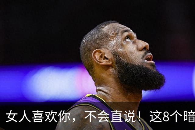 女人喜欢你，不会直说！这8个暗示，中3个以上就偷着乐吧